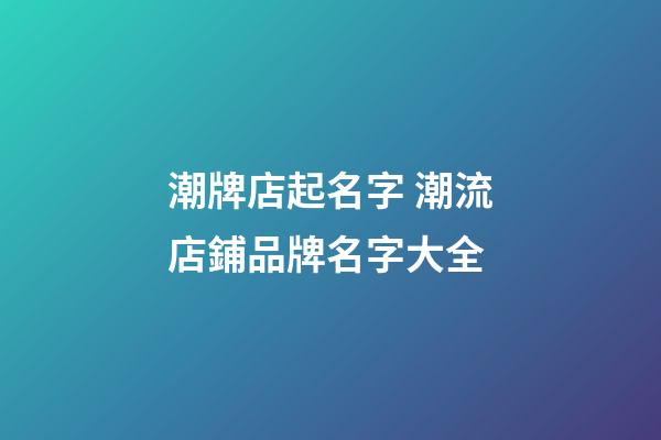 潮牌店起名字 潮流店鋪品牌名字大全-第1張-店鋪起名-玄機派